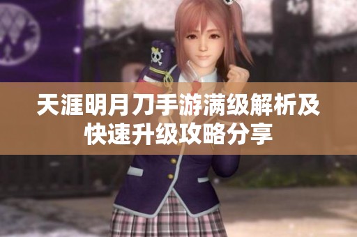 天涯明月刀手游满级解析及快速升级攻略分享