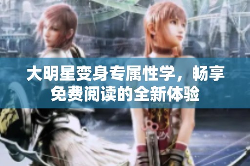 大明星变身专属性学，畅享免费阅读的全新体验
