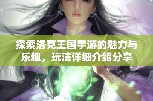 探索洛克王国手游的魅力与乐趣，玩法详细介绍分享