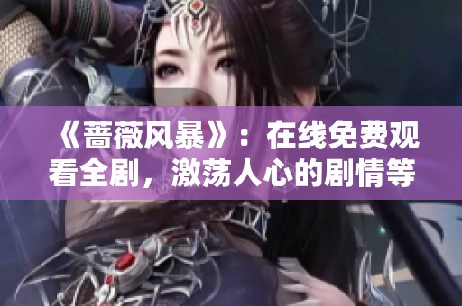 《蔷薇风暴》：在线免费观看全剧，激荡人心的剧情等你来追！