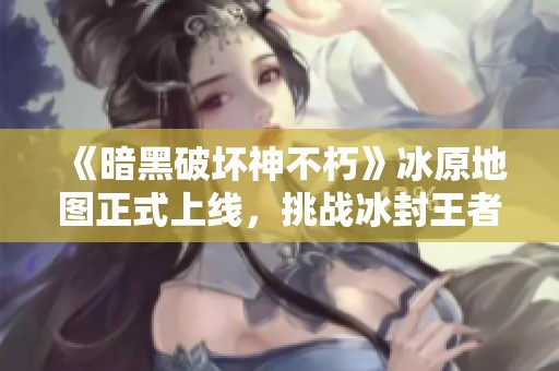 《暗黑破坏神不朽》冰原地图正式上线，挑战冰封王者等待你来挑战