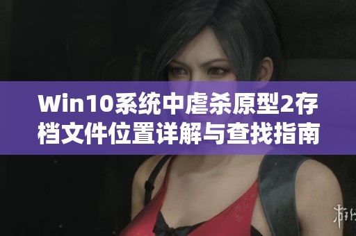 Win10系统中虐杀原型2存档文件位置详解与查找指南