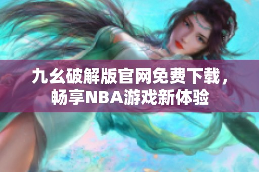 九幺破解版官网免费下载，畅享NBA游戏新体验