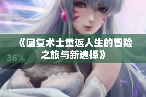 《回复术士重返人生的冒险之旅与新选择》