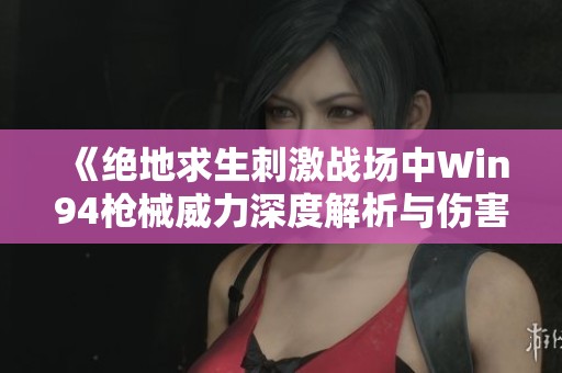 《绝地求生刺激战场中Win94枪械威力深度解析与伤害实测详解》