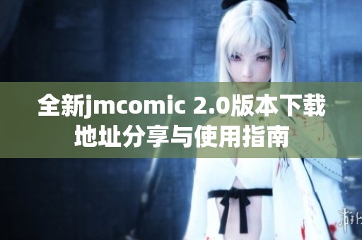 全新jmcomic 2.0版本下载地址分享与使用指南