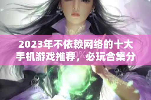 2023年不依赖网络的十大手机游戏推荐，必玩合集分享
