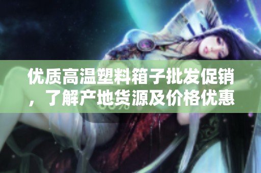 优质高温塑料箱子批发促销，了解产地货源及价格优惠信息