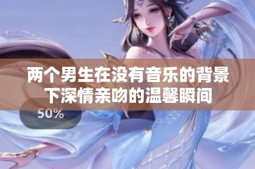 两个男生在没有音乐的背景下深情亲吻的温馨瞬间