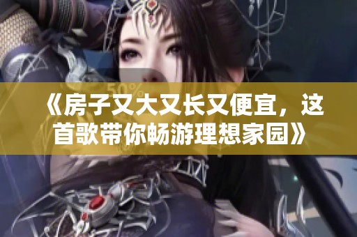 《房子又大又长又便宜，这首歌带你畅游理想家园》