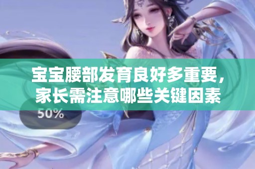 宝宝腰部发育良好多重要，家长需注意哪些关键因素