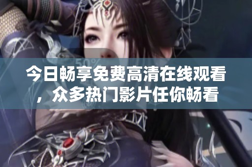 今日畅享免费高清在线观看，众多热门影片任你畅看