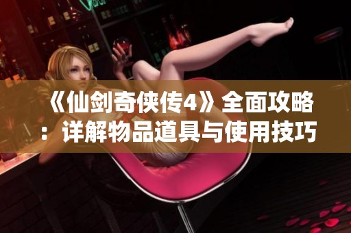 《仙剑奇侠传4》全面攻略：详解物品道具与使用技巧