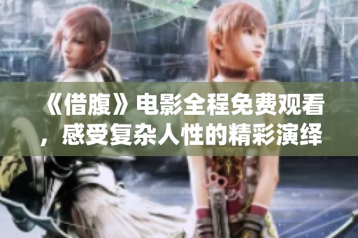 《借腹》电影全程免费观看，感受复杂人性的精彩演绎