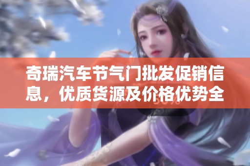 奇瑞汽车节气门批发促销信息，优质货源及价格优势全解析