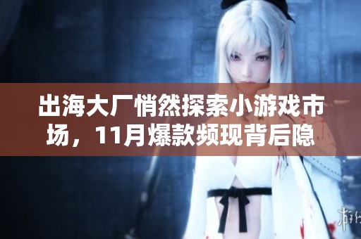 出海大厂悄然探索小游戏市场，11月爆款频现背后隐藏的秘密