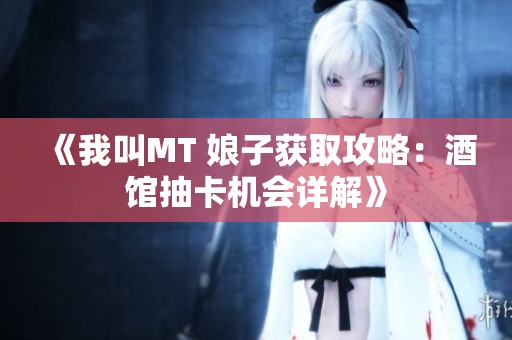 《我叫MT 娘子获取攻略：酒馆抽卡机会详解》