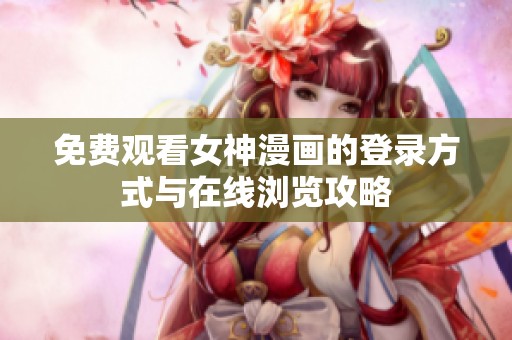 免费观看女神漫画的登录方式与在线浏览攻略