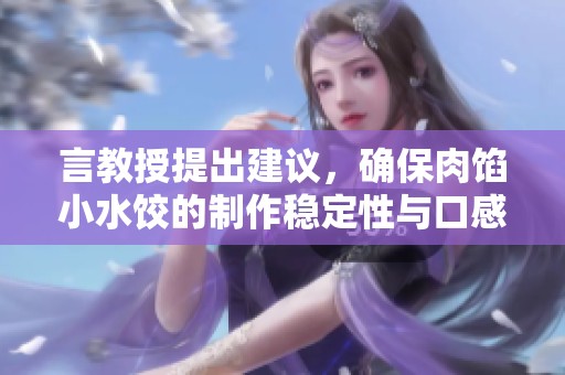 言教授提出建议，确保肉馅小水饺的制作稳定性与口感升级