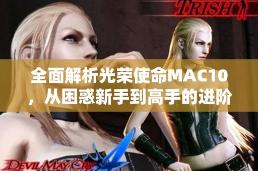全面解析光荣使命MAC10，从困惑新手到高手的进阶指南