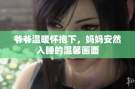 爷爷温暖怀抱下，妈妈安然入睡的温馨画面