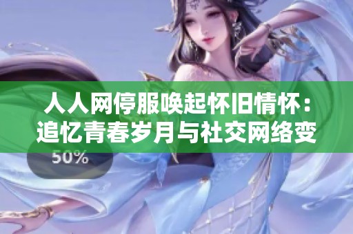 人人网停服唤起怀旧情怀：追忆青春岁月与社交网络变迁