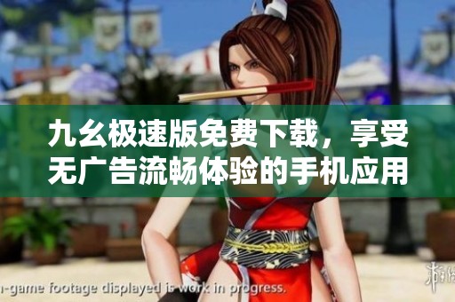 九幺极速版免费下载，享受无广告流畅体验的手机应用