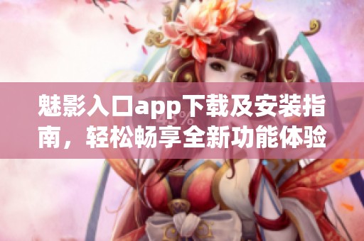 魅影入口app下载及安装指南，轻松畅享全新功能体验