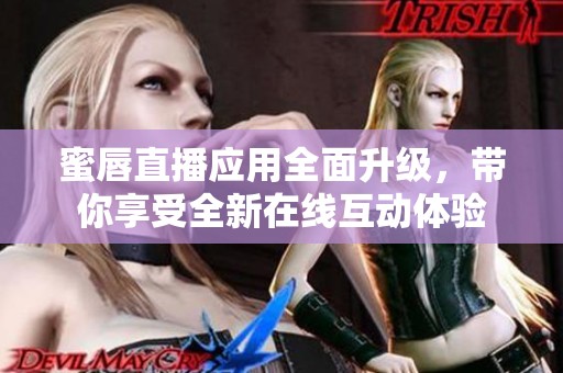蜜唇直播应用全面升级，带你享受全新在线互动体验