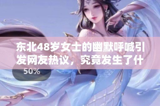 东北48岁女士的幽默呼喊引发网友热议，究竟发生了什么？