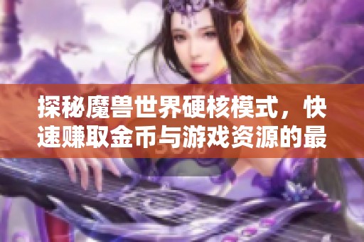 探秘魔兽世界硬核模式，快速赚取金币与游戏资源的最佳策略分享