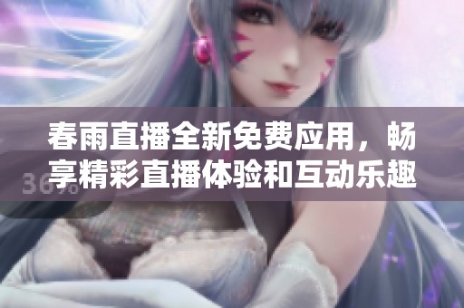 春雨直播全新免费应用，畅享精彩直播体验和互动乐趣