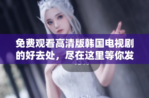 免费观看高清版韩国电视剧的好去处，尽在这里等你发现