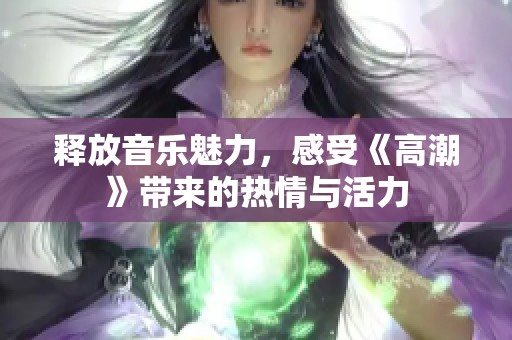 释放音乐魅力，感受《高潮》带来的热情与活力