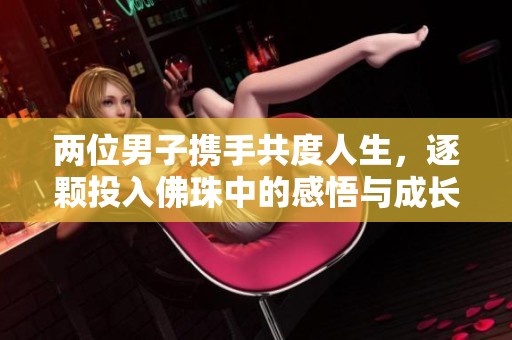 两位男子携手共度人生，逐颗投入佛珠中的感悟与成长