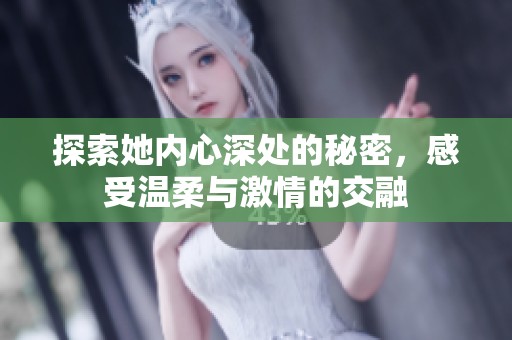 探索她内心深处的秘密，感受温柔与激情的交融