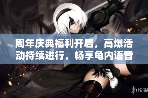 周年庆典福利开启，高爆活动持续进行，畅享龟内语音卡福利！