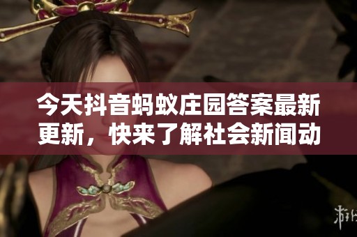 今天抖音蚂蚁庄园答案最新更新，快来了解社会新闻动态
