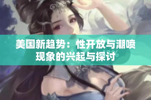 美国新趋势：性开放与潮喷现象的兴起与探讨