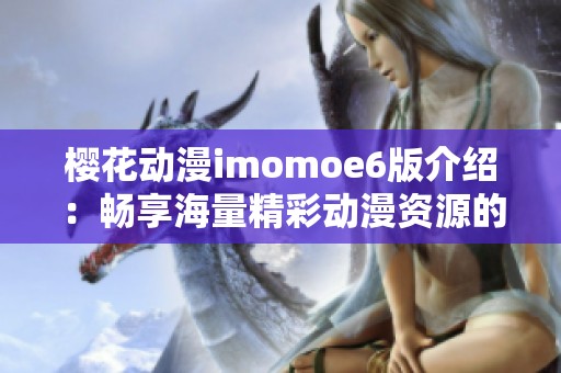 ?；ǘmomoe6版介绍：畅享海量精彩动漫资源的最佳平台