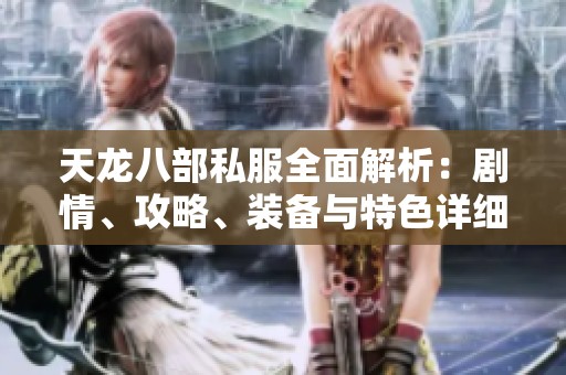 天龙八部私服全面解析：剧情、攻略、装备与特色详细介绍
