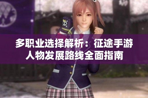 多职业选择解析：征途手游人物发展路线全面指南