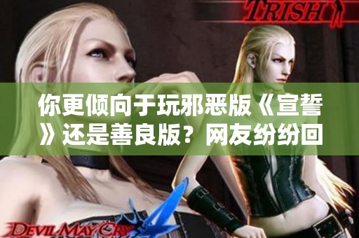 你更倾向于玩邪恶版《宣誓》还是善良版？网友纷纷回应不参与！