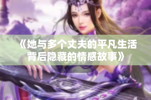 《她与多个丈夫的平凡生活背后隐藏的情感故事》