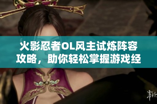 火影忍者OL风主试炼阵容攻略，助你轻松掌握游戏经验秘籍