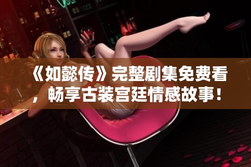 《如懿传》完整剧集免费看，畅享古装宫廷情感故事！