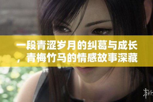 一段青涩岁月的纠葛与成长，青梅竹马的情感故事深藏其中