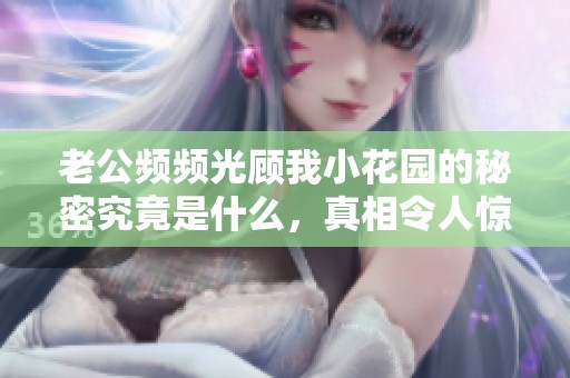 老公频频光顾我小花园的秘密究竟是什么，真相令人惊讶