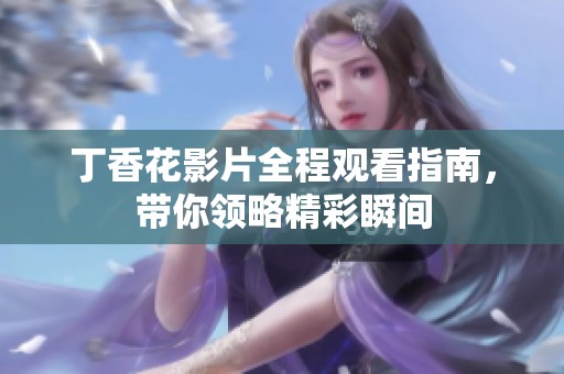 丁香花影片全程观看指南，带你领略精彩瞬间