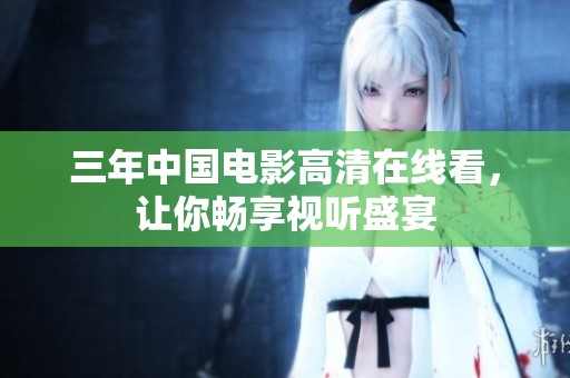 三年中国电影高清在线看，让你畅享视听盛宴